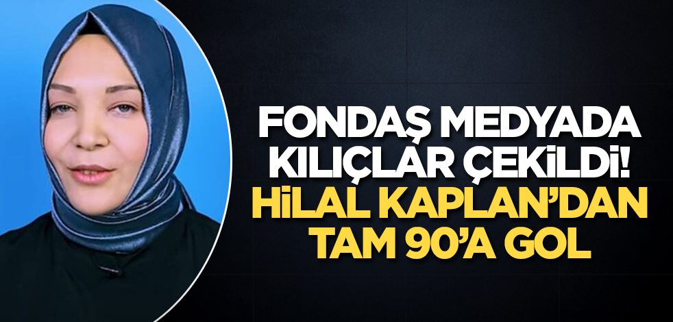 Fondaş medyada kılıçlar çekildi! Hilal Kaplan’dan tam 90’a gol