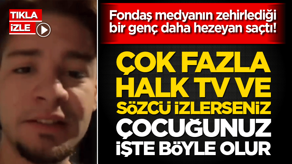 Fondaş medyanın zehirlediği bir genç daha hezeyan saçtı! Çok fazla Halk TV ve Sözcü izlerseniz çocuğunuz işte böyle olur!
