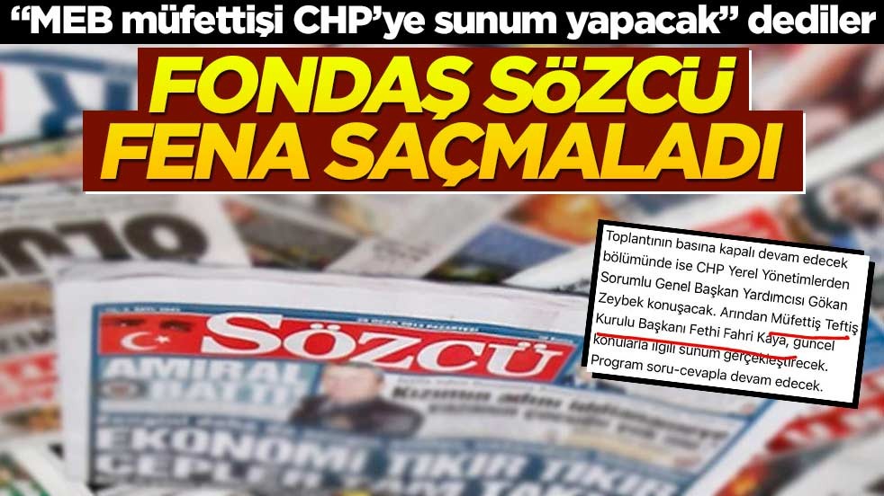 Fondaş Sözcü fena saçmaladı! "MEB müfettişi CHP’ye sunum yapacak" dediler
