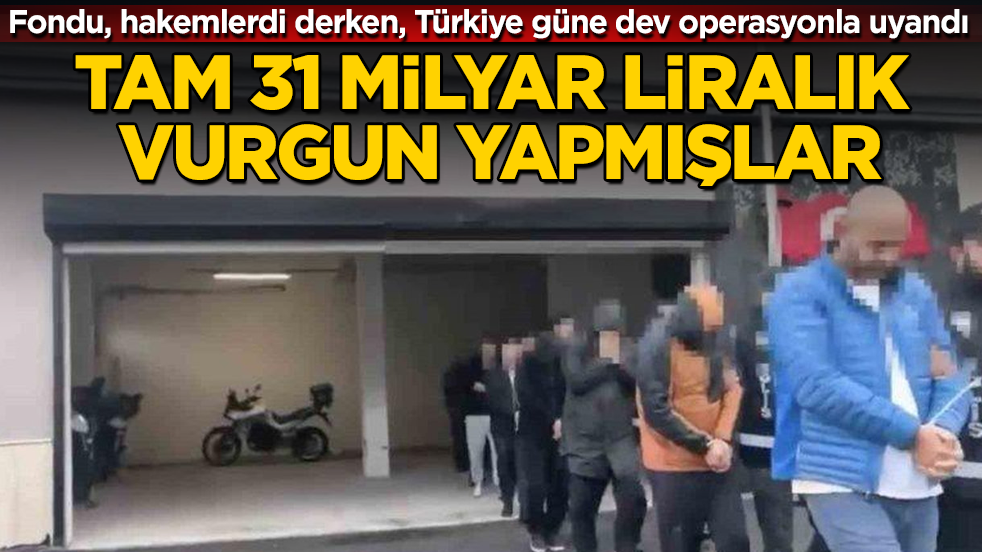 Fondu, hakemlerdi derken, Türkiye güne dev operasyonla uyandı! Tam 31 milyar liralık vurgun yapmışlar
