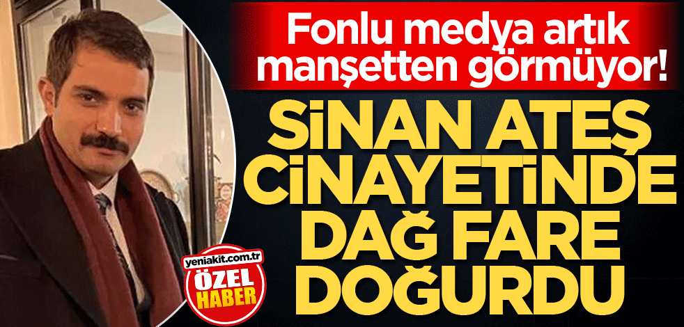 Fonlu medya artık manşetten görmüyor! Sinan Ateş cinayetinde dağ fare doğurdu