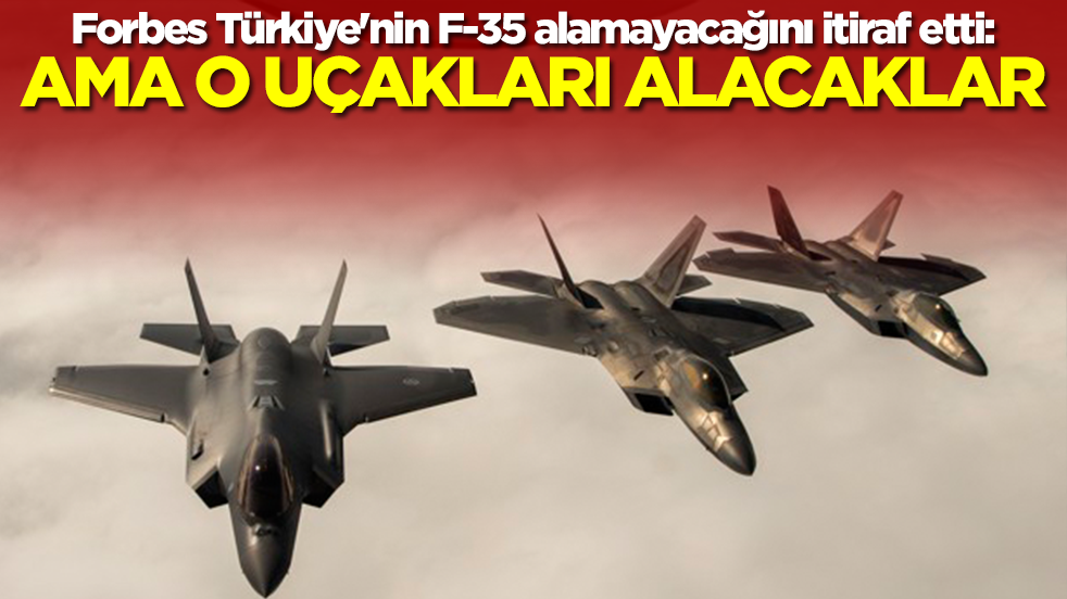 Forbes Türkiye'nin F-35 alamayacağını itiraf etti: Ama o uçakları uçuracaklar