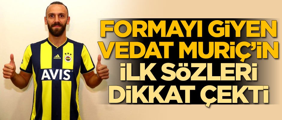 Formayı giyen Vedat Muriç'in ilk sözleri dikkat çekti