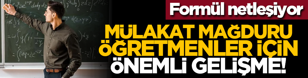 Formül netleşiyor: Mülakat mağduru öğretmenler için önemli gelişme!