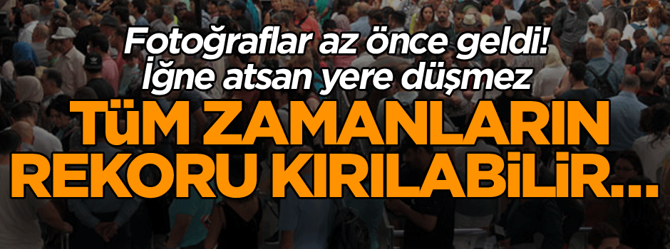 Fotoğraflar az önce geldi! Tüm zamanların rekoru kırılabilir… İğne atsan yere düşmez!