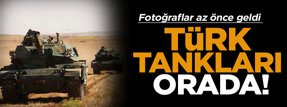 Fotoğraflar az önce geldi, Türk tankları orada!