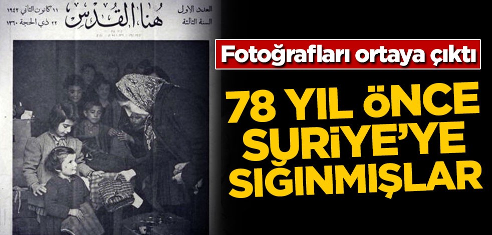 Fotoğrafları ortaya çıktı! 78 yıl önce Suriye'ye sığınmışlar