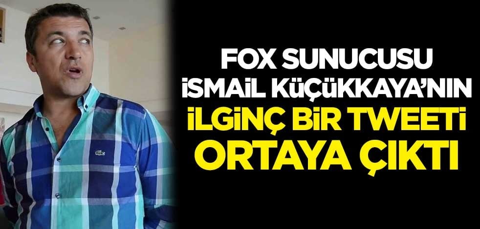 FOX sunucusu İsmail Küçükkaya'nın ilginç bir tweeti ortaya çıktı
