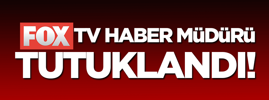 Fox Tv haber müdürü tutuklandı!