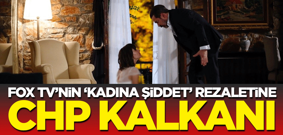 FOX TV’nin ‘kadına şiddet’ rezaletine CHP kalkanı