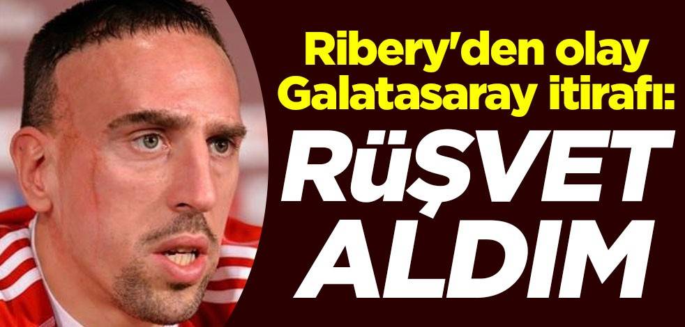 Franck Ribery'den olay Galatasaray itirafı: Rüşvet aldım