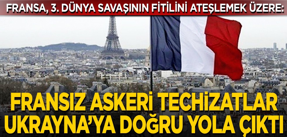 Fransa, 3. dünya savaşının fitilini ateşlemek üzere: Fransa, askeri techizatlarla dolu konvoyunu Ukrayna’ya doğru yola çıkardı