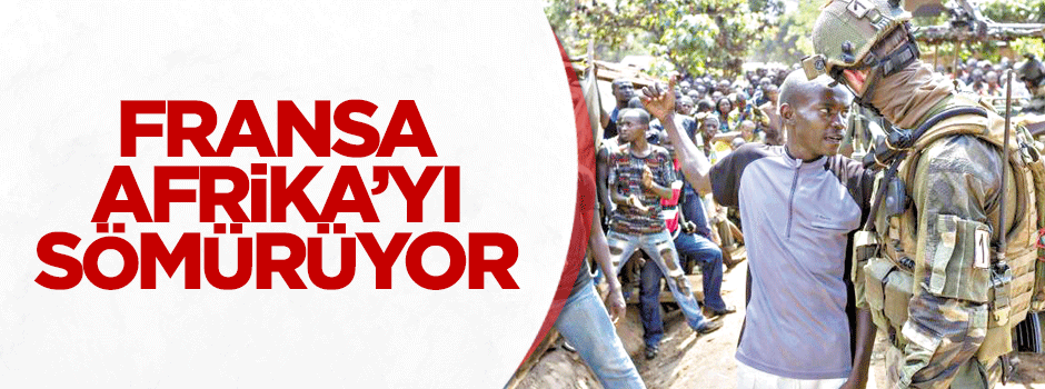 Fransa Afrika’yı sömürüyor