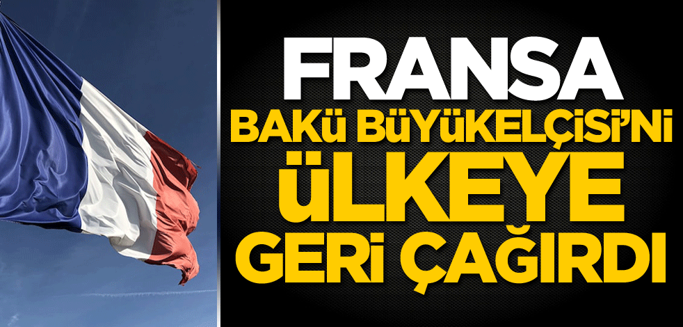 Fransa, Bakü Büyükelçisi'ni geri çağırdı