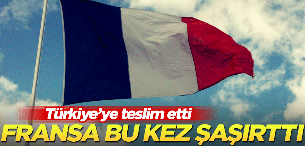Fransa bu kez şaşırttı! Türkiye'ye teslim etti