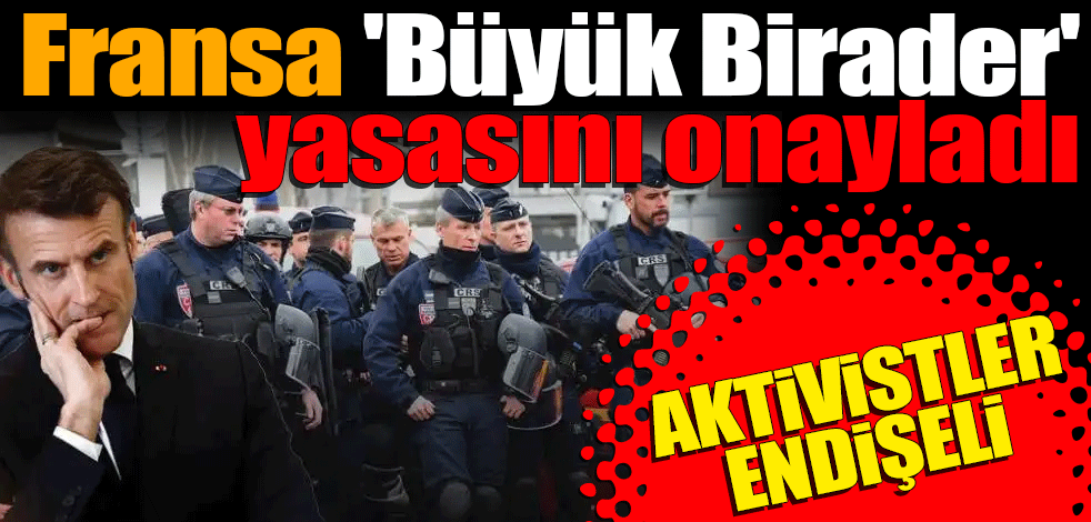 Fransa 'Büyük Birader' yasasını onayladı: Aktivistler endişeli
