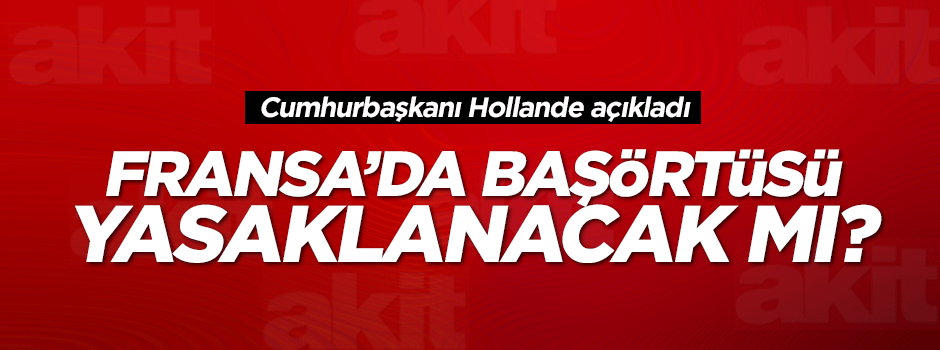 Fransa Cumhurbaşkanı Hollande'dan 'başörtüsü' açıklaması!