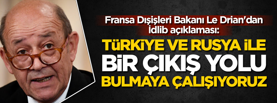 Fransa Dışişleri Bakanı Le Drian'dan İdlib açıklaması: Rusya ve Türkiye ile bir çıkış yolu bulmaya çalışıyoruz