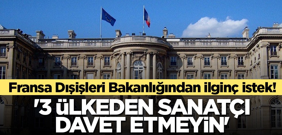 Fransa Dışişleri Bakanlığından ilginç istek! '3 ülkeden sanatçı davet etmeyin'