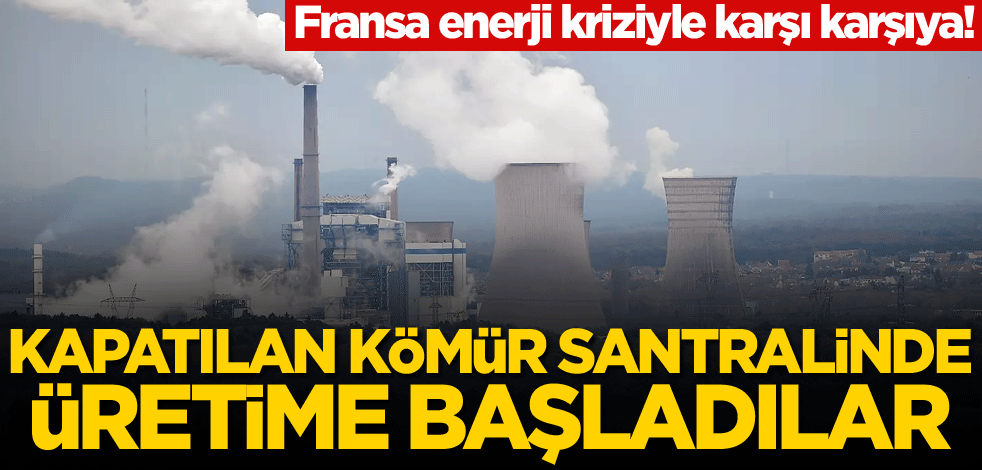 Fransa enerji kriziyle karşı karşıya! Kapatılan kömür santralinde üretime başladılar