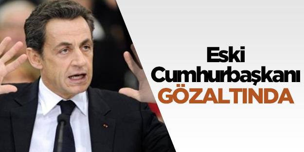 Fransa eski Cumhurbaşkanı Sarkozy gözaltında