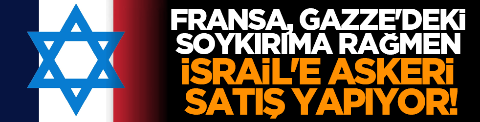 Fransa, Gazze'deki soykırıma rağmen İsrail'e askeri satış yapıyor!