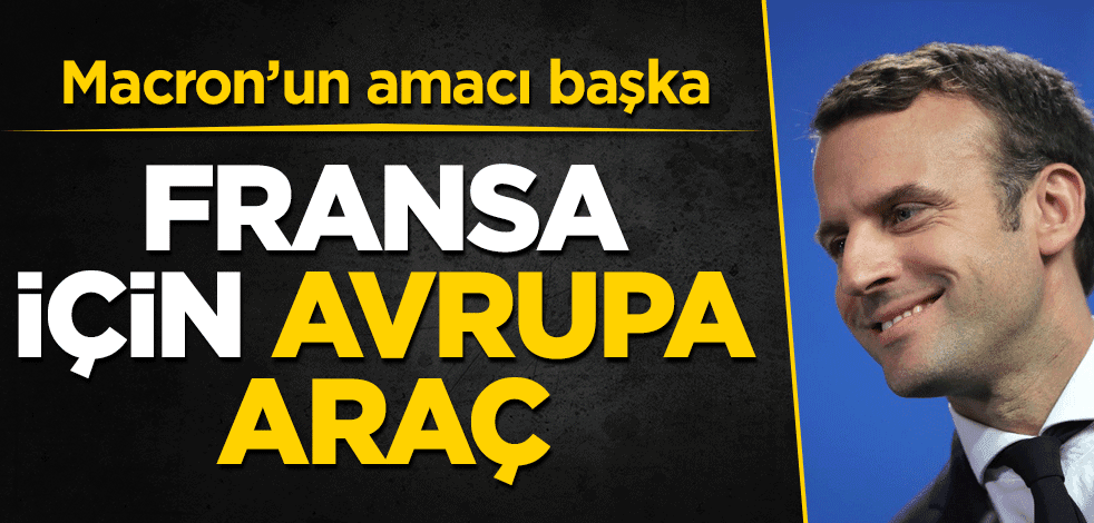 Fransa için Avrupa araç! Macron'un amacı başka