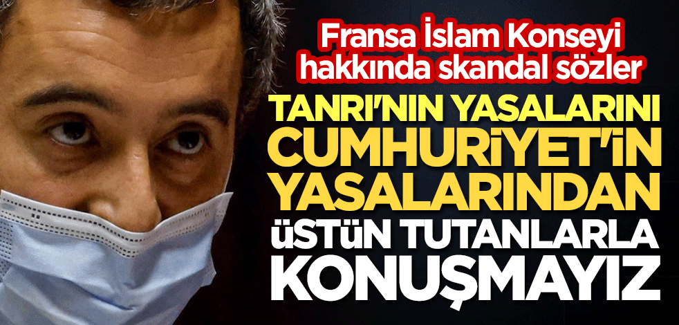 Fransa İslam Konseyi için skandal sözler: Tanrı'nın yasalarını Cumhuriyet'in yasalarından üstün tutanlarla konuşmayız