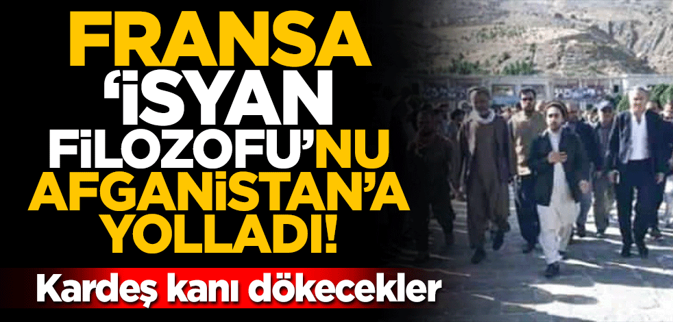 Fransa "isyan filozofu"nu Afganistan'a yolladı! Kardeş kanı dökecekler
