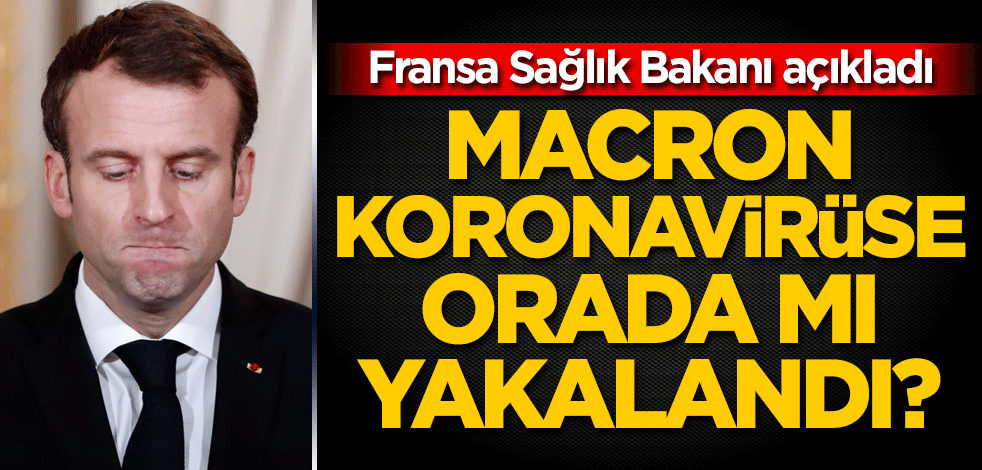 Fransa Sağlık Bakanı açıkladı! Macron koronavirüse orada mı yakalandı?