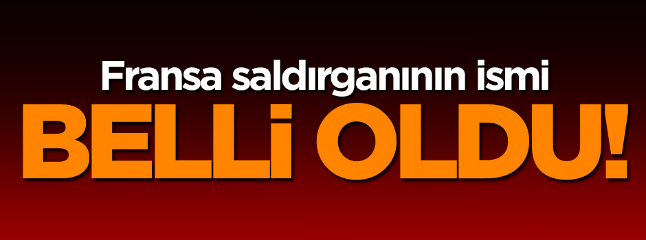Fransa saldırganının ismi belli oldu!