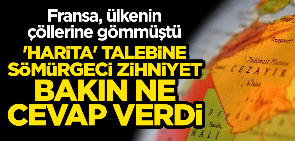 Fransa, ülkenin çöllerine gömmüştü... Cezayir'in 'harita' talebine sömürgeci zihniyet bakın ne cevap verdi