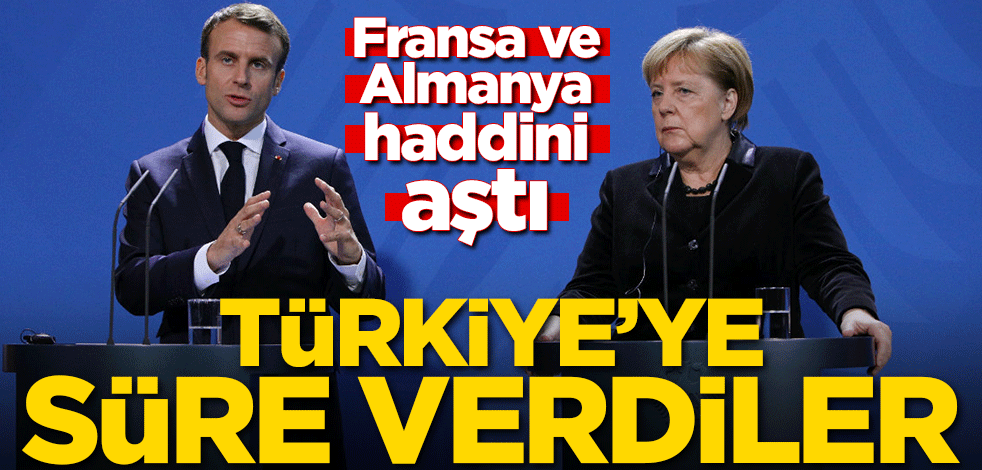 Fransa ve Almanya haddini aştı! Türkiye'ye süre verdiler
