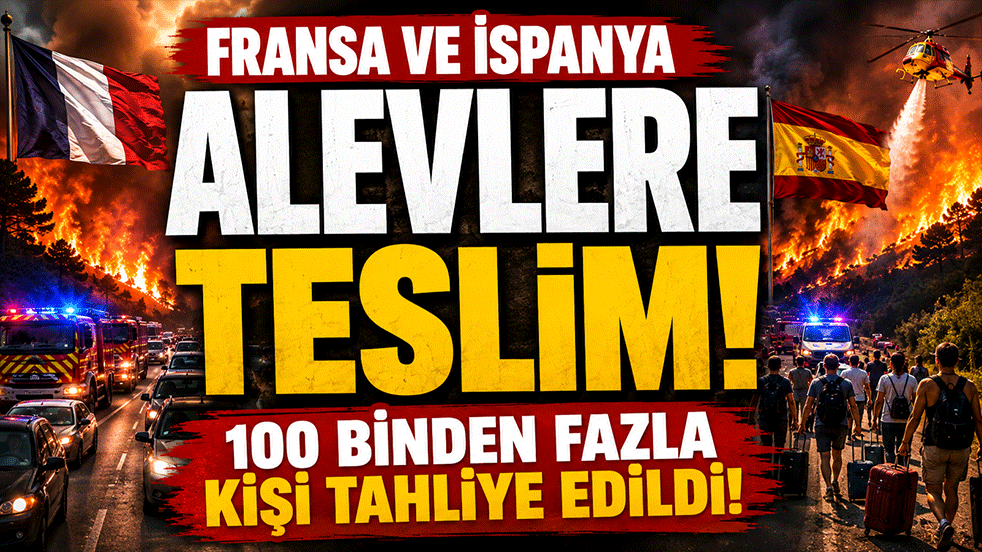 Fransa ve İspanya alevlere teslim: 100 binden fazla kişi tahliye edildi
