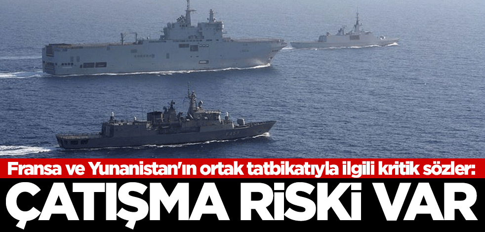 Fransa ve Yunanistan'ın ortak tatbikatıyla ilgili kritik sözler: Çatışma riski var