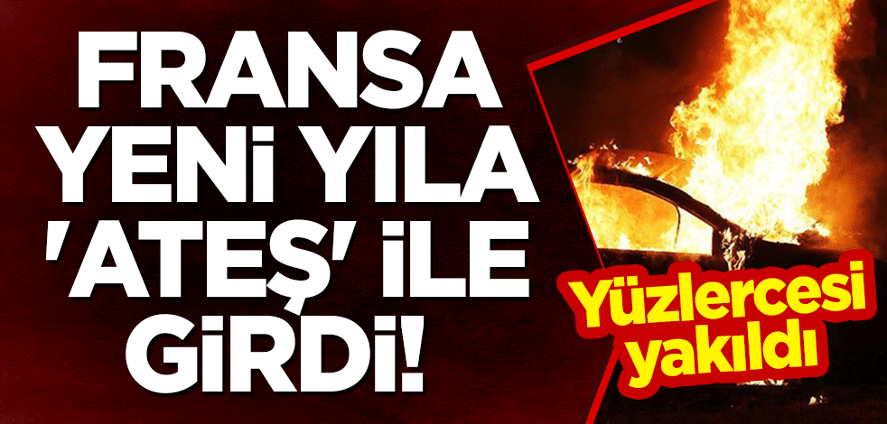 Fransa yeni yıla 'ateş' ile girdi! Yüzlercesi yakıldı
