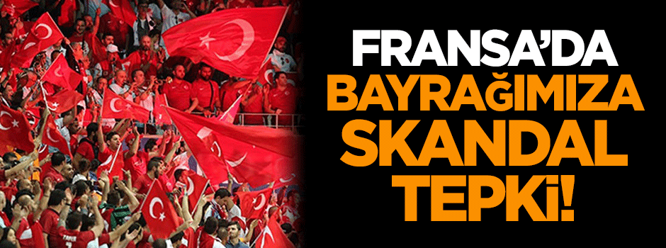 Fransa'da bayrağımıza skandal tepki!
