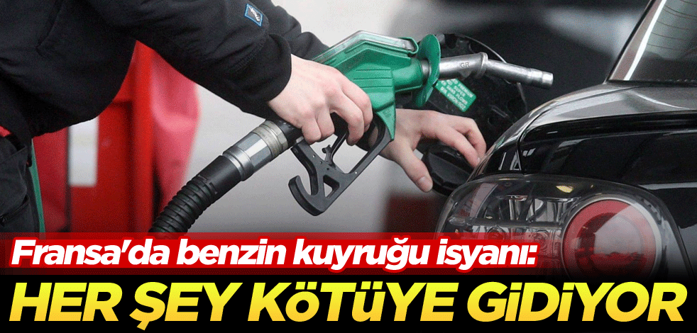 Fransa'da benzin kuyruğu isyanı: Her şey kötüye gidiyor