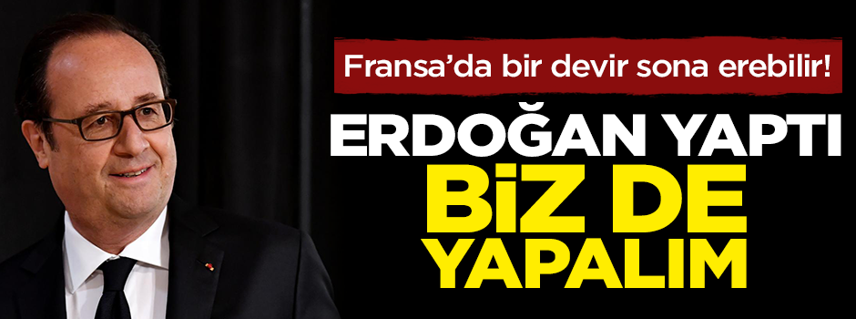 Fransa'da bir devir sona erebilir! Erdoğan yaptı bizde yapalım