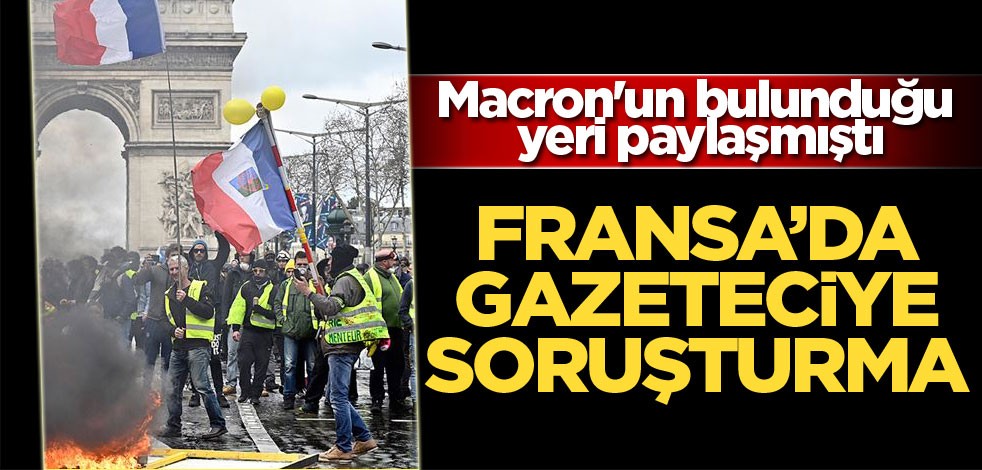 Fransa'da gazeteciye soruşturma! Macron'un bulunduğu yeri paylaşmıştı