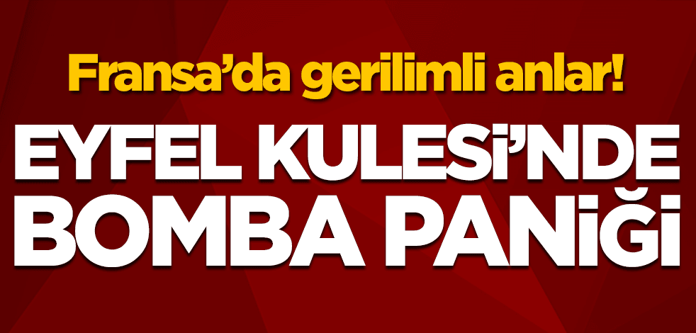 Fransa'da gerilimli anlar! Eyfel Kulesi'nde bomba paniği