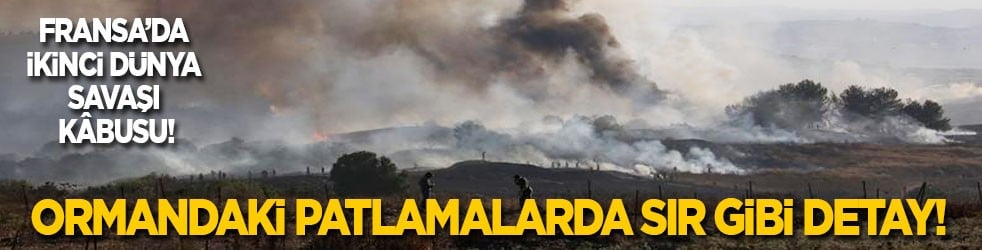 Fransa’da İkinci Dünya Savaşı kâbusu: Ormandaki patlamalarda sır gibi detay!