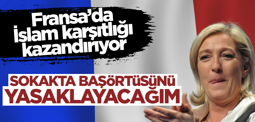 Fransa'da İslam karşıtlığı kazandırıyor! Le Pen: Sokakta başörtüsünü yasaklayacağım
