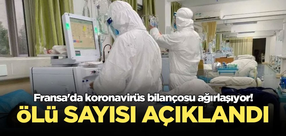 Fransa'da koronavirüs bilançosu ağırlaşıyor! Ölü sayısı açıklandı