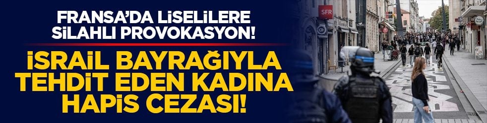 Fransa’da liselilere silahlı provokasyon! İsrail bayrağıyla tehdit eden kadına hapis cezası!