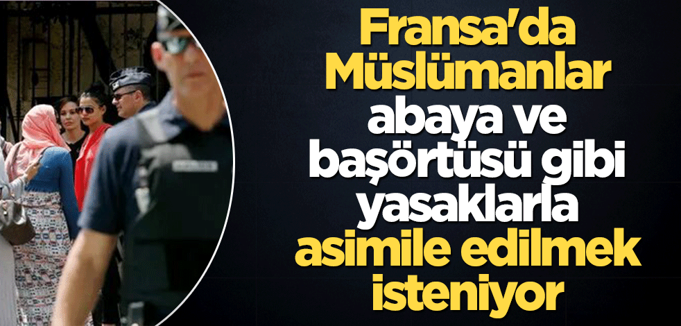 Fransa'da Müslümanlar abaya ve başörtüsü gibi yasaklarla asimile edilmek isteniyor