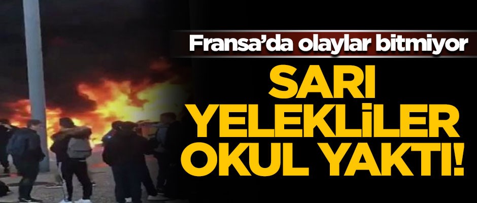 Fransa'da olaylar bitmiyor! Sarı yelekliler okul yaktı