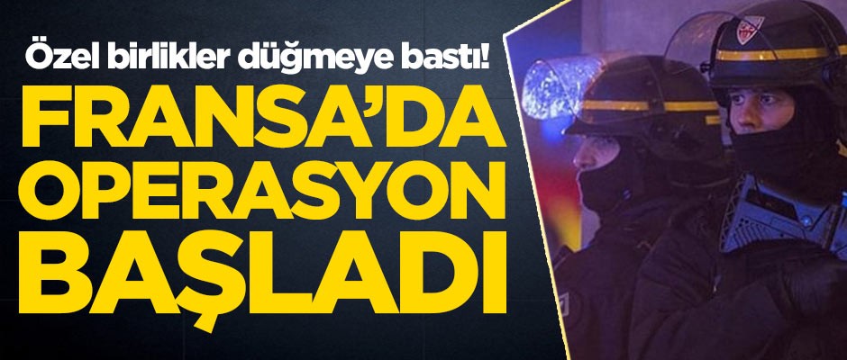 Fransa'da özel birlikler düğmeye bastı! Operasyon başladı