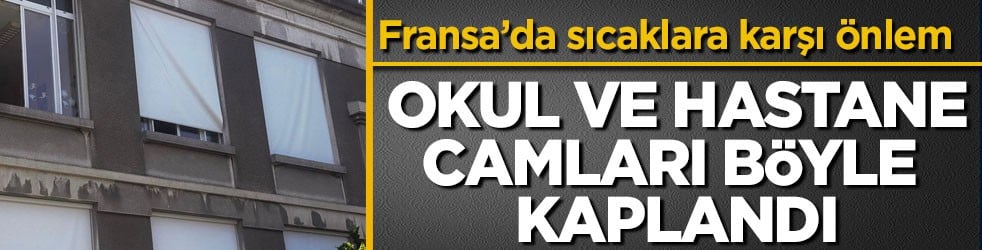 Fransa’da sıcaklara termal battaniyeli önlem! Okul ve hastane camları böyle kaplandı