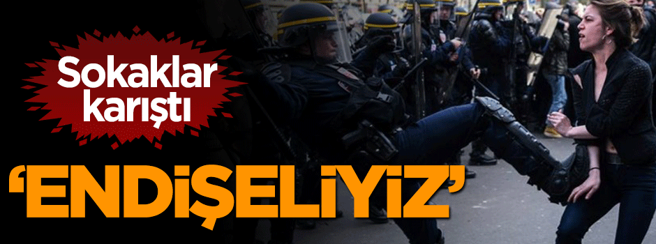 Fransa'da sokaklar karıştı, 'Endişeliyiz'